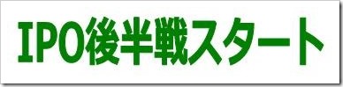 IPO後半戦スタート