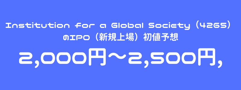 Institution for a Global Society（4265）のIPO（新規上場）初値予想