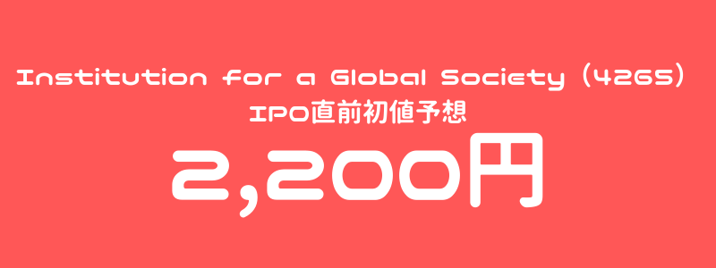 Institution for a Global Society（4265）のIPO（新規上場）直前初値予想