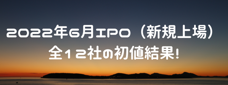 2022年6月IPO（新規上場）全12社の初値結果