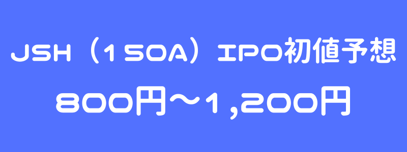 JSH（150A）のIPO（新規上場）初値予想