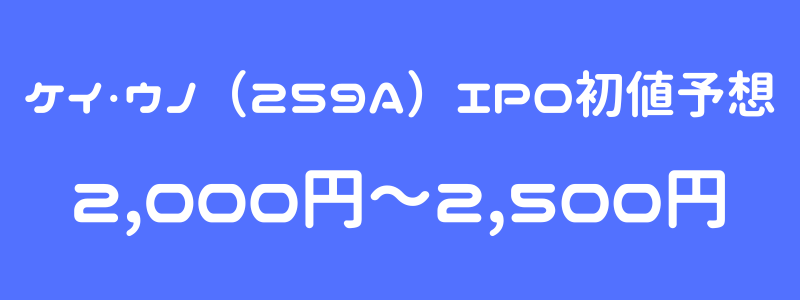 ケイ・ウノ（259A）のIPO（新規上場）初値予想