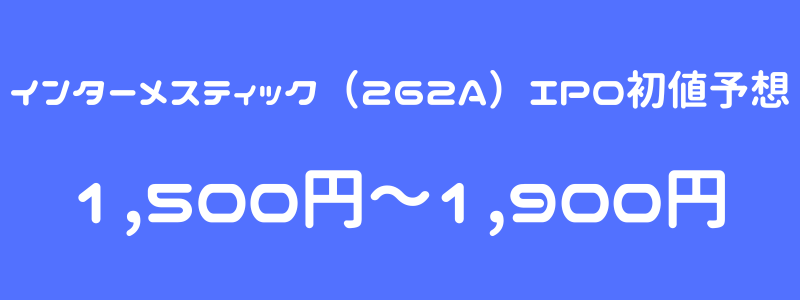 インターメスティック（262A）のIPO（新規上場）初値予想