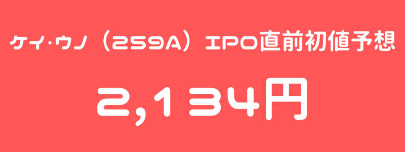 ケイ・ウノ（259A）のIPO（新規上場）直前初値予想