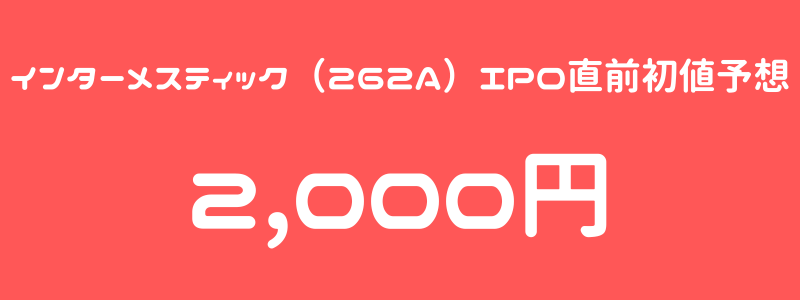 インターメスティック（262A）のIPO（新規上場）直前初値予想