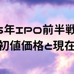 2025年IPO前半戦21社の公募価格と初値価格と現在の株価推移！