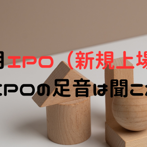 2025年6月IPO（新規上場）候補6社！新規IPOの足音は聞こえず！？
